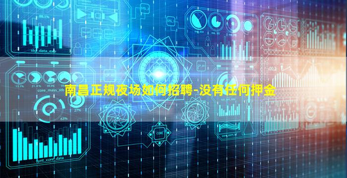 南昌正规夜场如何招聘-没有任何押金